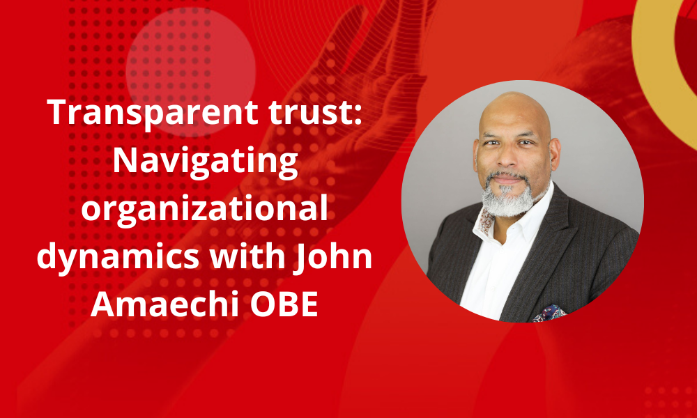 Transparent trust: Navigating organizational dynamics with John Amaechi OBE